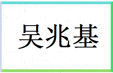 「吴兆基」姓名分数98分-吴兆基名字评分解析-第1张图片